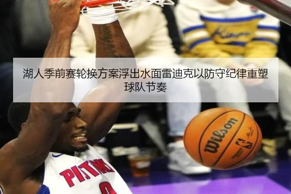 湖人季前赛轮换方案浮出水面雷迪克以防守纪律重塑球队节奏