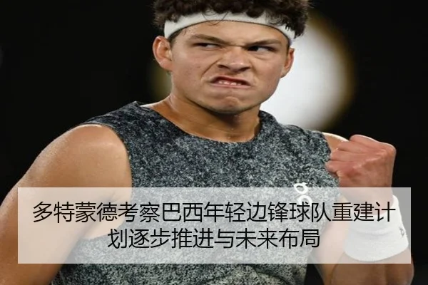 多特蒙德考察巴西年轻边锋球队重建计划逐步推进与未来布局